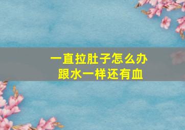 一直拉肚子怎么办 跟水一样还有血